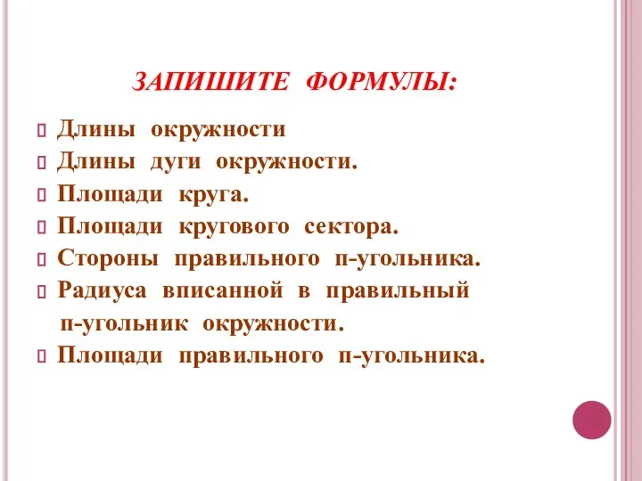 ЗАПИШИТЕ ФОРМУЛЫ: Длины окружности Длины дуги окружности. Площади круга. Площади кругового