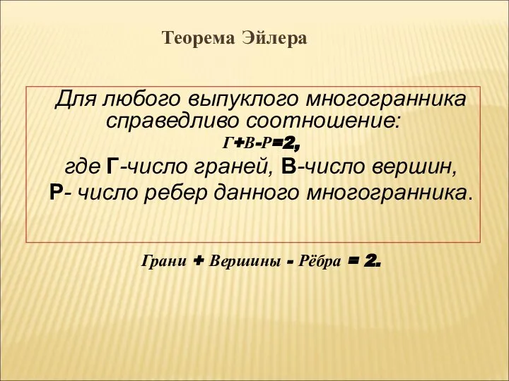 Для любого выпуклого многогранника справедливо соотношение: Г+В-Р=2, где Г-число граней, В-число