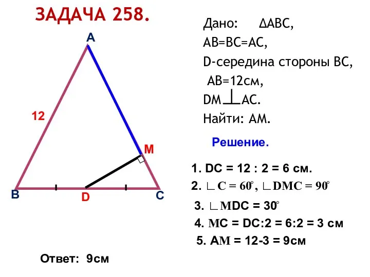 ЗАДАЧА 258. Дано: ∆АВС, АВ=ВС=АС, D-середина стороны ВС, АВ=12см, DМ АС.