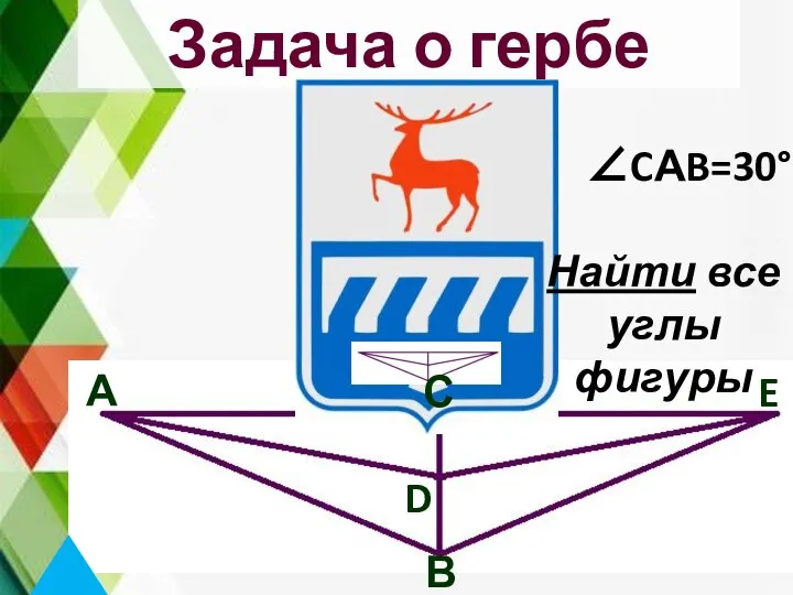 А Задача о гербе города В С D E ∠CАB=30° Найти все углы фигуры