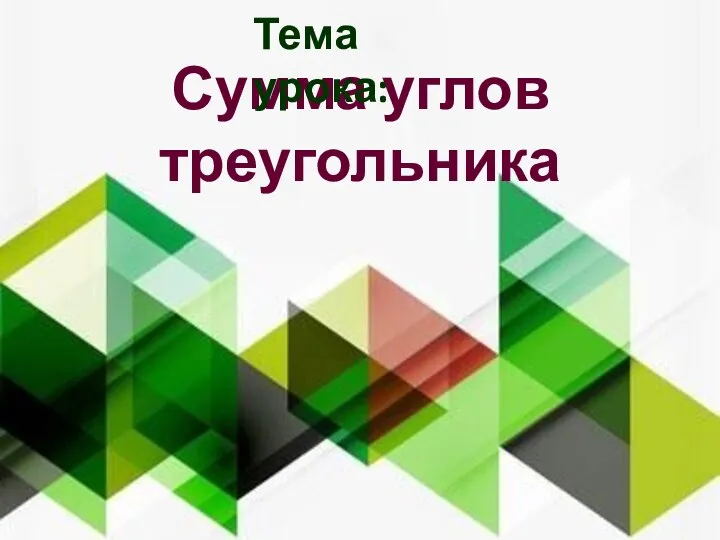 Сумма углов треугольника Тема урока: