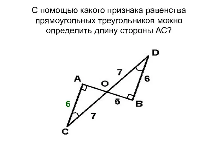 С помощью какого признака равенства прямоугольных треугольников можно определить длину стороны АС? 6