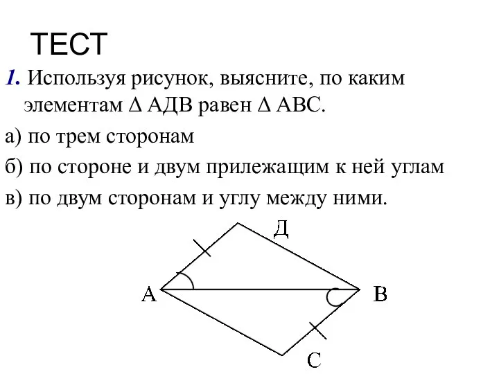 ТЕСТ 1. Используя рисунок, выясните, по каким элементам Δ АДВ равен