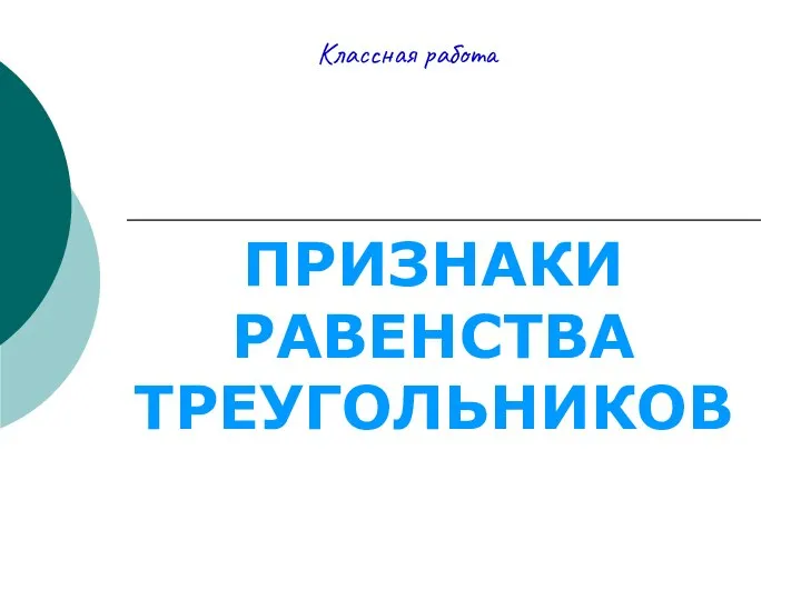 Классная работа ПРИЗНАКИ РАВЕНСТВА ТРЕУГОЛЬНИКОВ