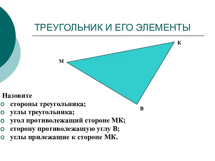 ТРЕУГОЛЬНИК И ЕГО ЭЛЕМЕНТЫ Назовите стороны треугольника; углы треугольника; угол противолежащий