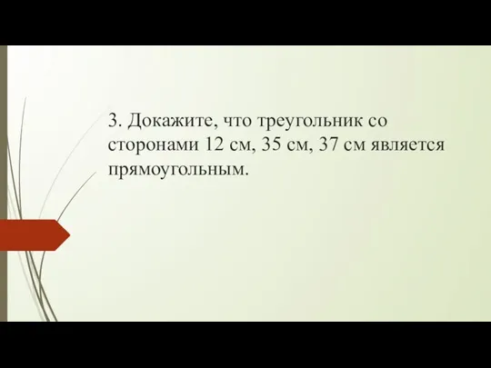 3. Докажите, что треугольник со сторонами 12 см, 35 см, 37 см является прямоугольным.