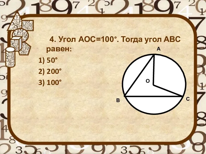 4. Угол АОС=100°. Тогда угол АВС равен: 1) 50° 2) 200°