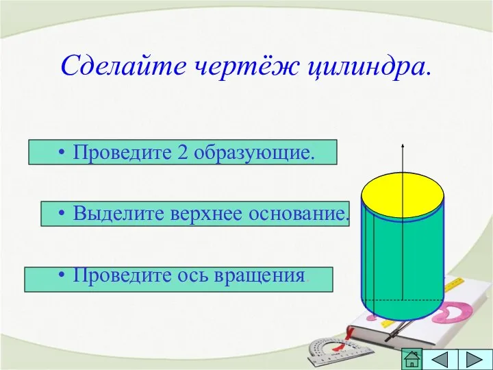 Сделайте чертёж цилиндра. Проведите 2 образующие. Выделите верхнее основание. Проведите ось вращения.