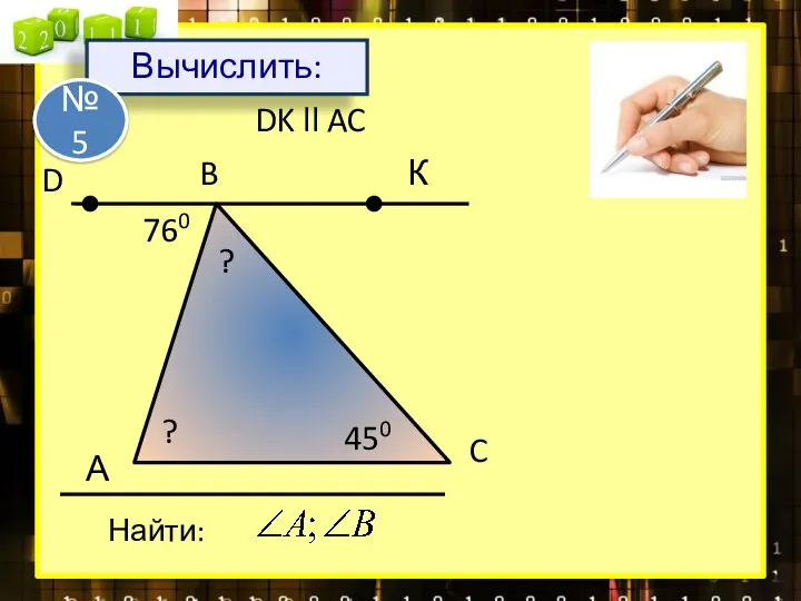 А B C Найти: DK ll AC 760 450 К D ? ? Вычислить: № 5