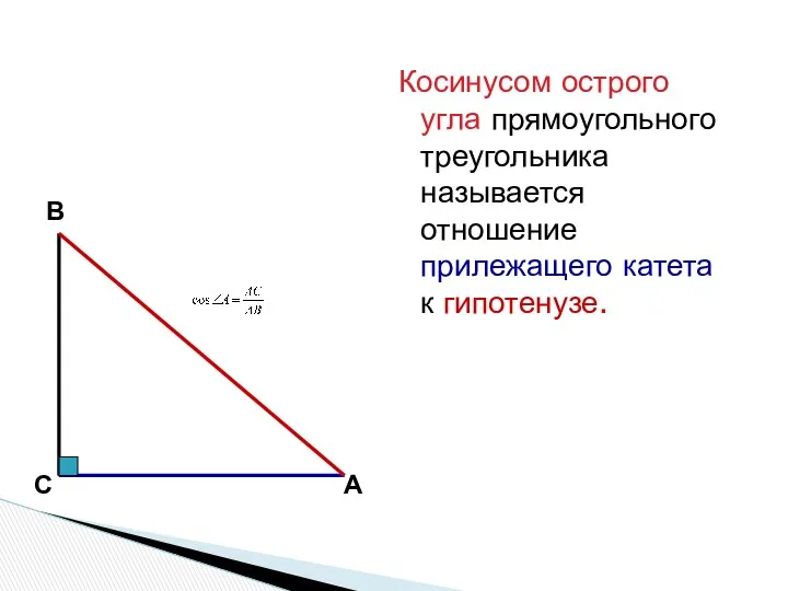 Косинусом острого угла прямоугольного треугольника называется отношение прилежащего катета к гипотенузе. В С А