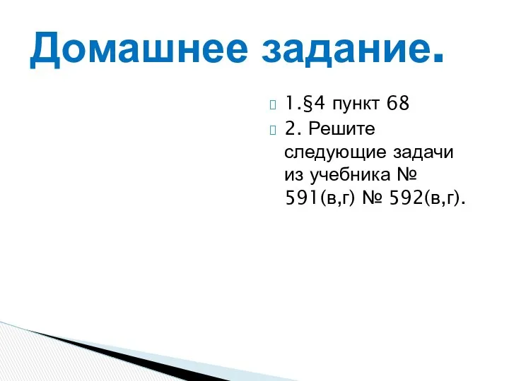 Домашнее задание. 1.§4 пункт 68 2. Решите следующие задачи из учебника № 591(в,г) № 592(в,г).