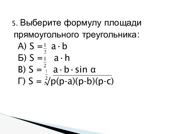 5. Выберите формулу площади прямоугольного треугольника: А) S = a·b Б)