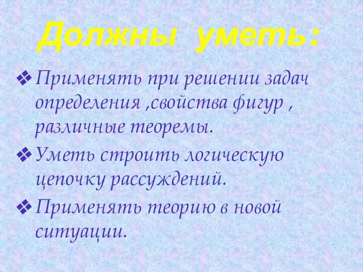 Должны уметь: Применять при решении задач определения ,свойства фигур , различные