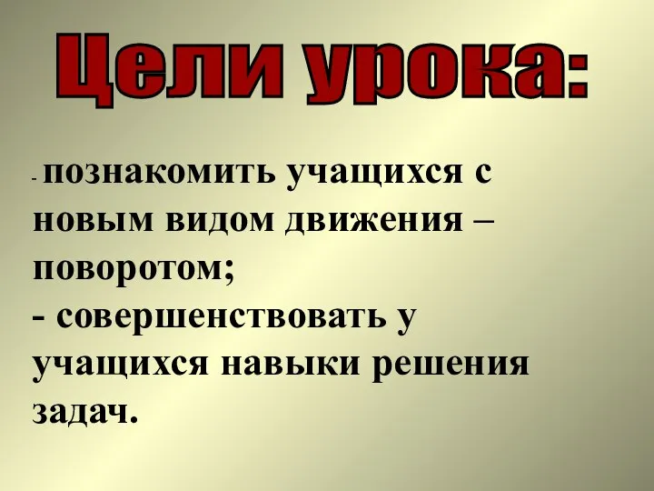 Цели урока: - познакомить учащихся с новым видом движения – поворотом;