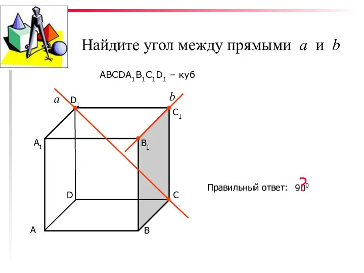 Найдите угол между прямыми а и b ABCDA1B1C1D1 – куб С