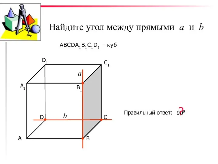 Найдите угол между прямыми а и b ABCDA1B1C1D1 – куб С