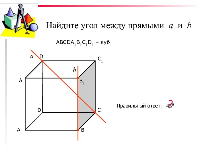 Найдите угол между прямыми а и b ABCDA1B1C1D1 – куб С