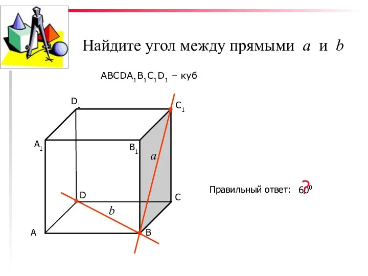 Найдите угол между прямыми а и b ABCDA1B1C1D1 – куб С