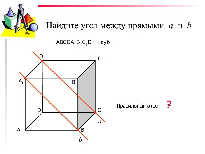 Найдите угол между прямыми а и b ABCDA1B1C1D1 – куб С