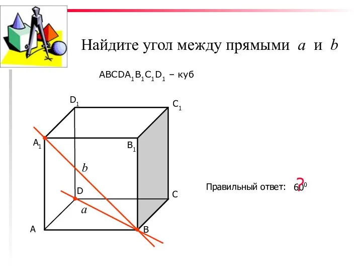 Найдите угол между прямыми а и b ABCDA1B1C1D1 – куб С