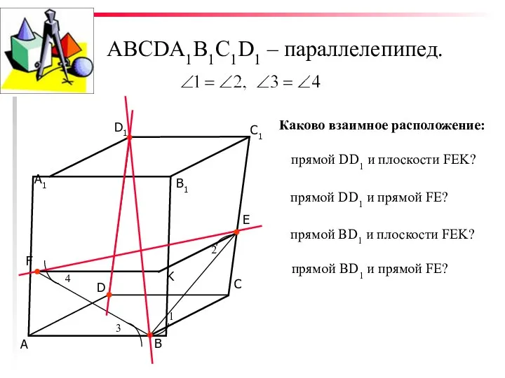 ABCDA1B1C1D1 – параллелепипед. С D В А K Каково взаимное расположение: