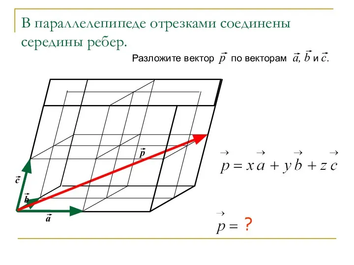 В параллелепипеде отрезками соединены середины ребер. Разложите вектор р по векторам а, b и с. ?