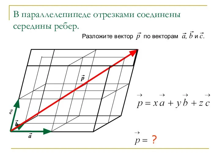 В параллелепипеде отрезками соединены середины ребер. Разложите вектор р по векторам а, b и с. ?