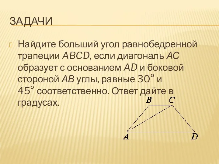ЗАДАЧИ Найдите больший угол равнобедренной трапеции ABCD, если диагональ АС образует