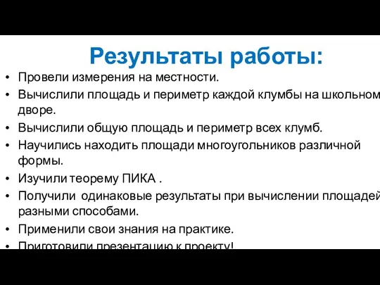 Результаты работы: Провели измерения на местности. Вычислили площадь и периметр каждой