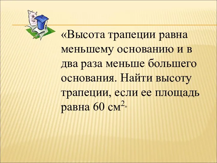 «Высота трапеции равна меньшему основанию и в два раза меньше большего