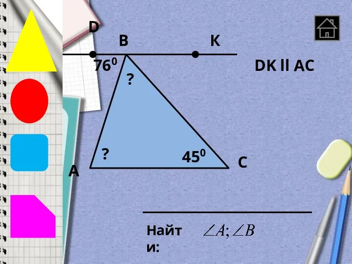 А B C Найти: DK ll AC 760 450 К D ? ?