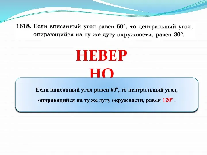 НЕВЕРНО Если вписанный угол равен 60о, то центральный угол, опирающийся на