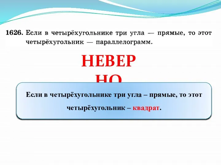 НЕВЕРНО Если в четырёхугольнике три угла – прямые, то этот четырёхугольник – квадрат.