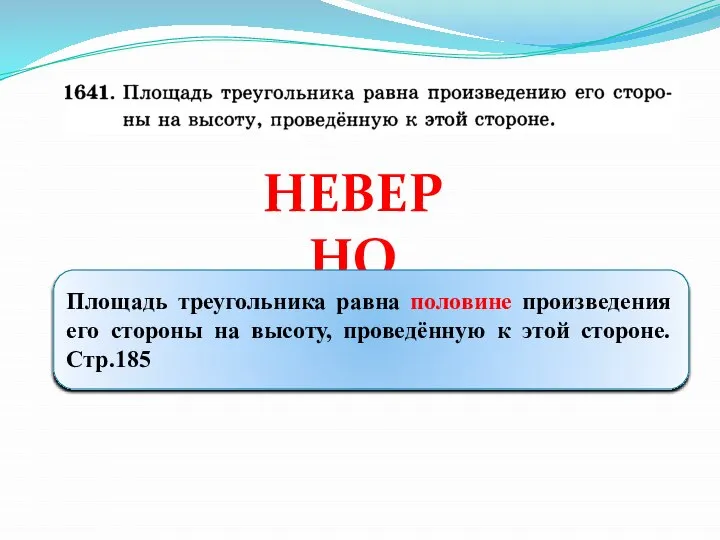 НЕВЕРНО Площадь треугольника равна половине произведения его стороны на высоту, проведённую к этой стороне. Стр.185