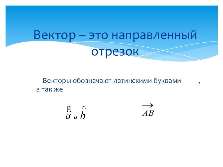 Векторы обозначают латинскими буквами , а так же Вектор – это направленный отрезок