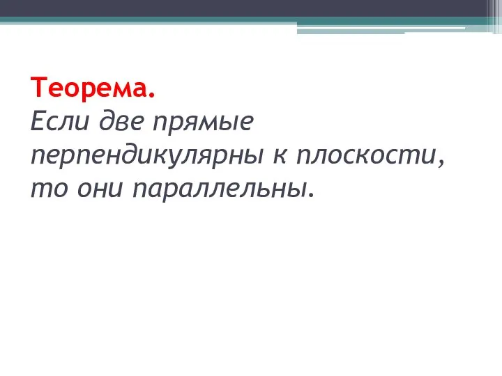 Теорема. Если две прямые перпендикулярны к плоскости, то они параллельны.