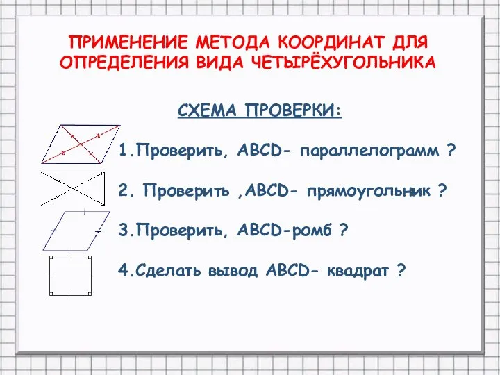 ПРИМЕНЕНИЕ МЕТОДА КООРДИНАТ ДЛЯ ОПРЕДЕЛЕНИЯ ВИДА ЧЕТЫРЁХУГОЛЬНИКА СХЕМА ПРОВЕРКИ: 1.Проверить, АВСD-