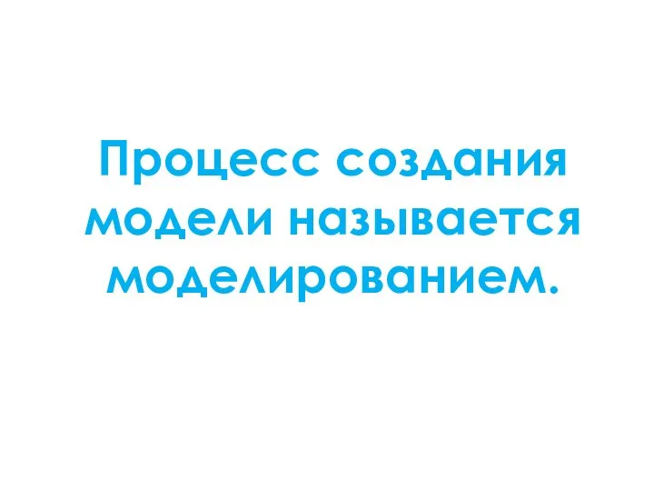 Процесс создания модели называется моделированием.