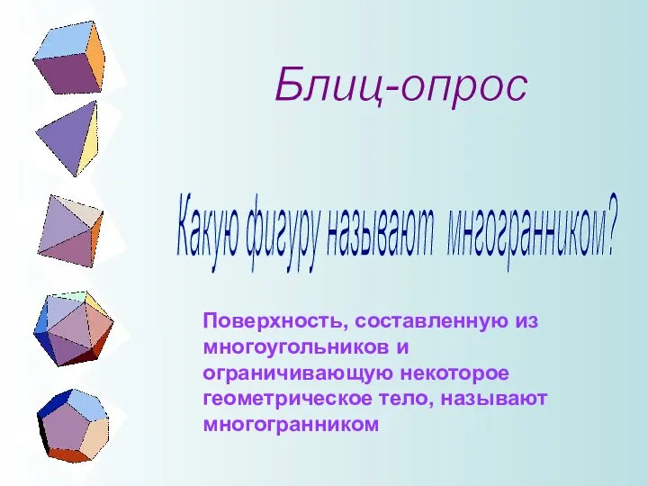 Блиц-опрос Какую фигуру называют мнгогранником? Поверхность, составленную из многоугольников и ограничивающую некоторое геометрическое тело, называют многогранником