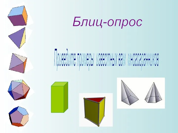 Блиц-опрос Приведите примеры известных вам многогранников