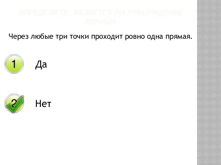 Через любые три точки проходит ровно одна прямая. ОПРЕДЕЛИТЕ, ЯВЛЯЕТСЯ ЛИ УТВЕРЖДЕНИЕ ВЕРНЫМ