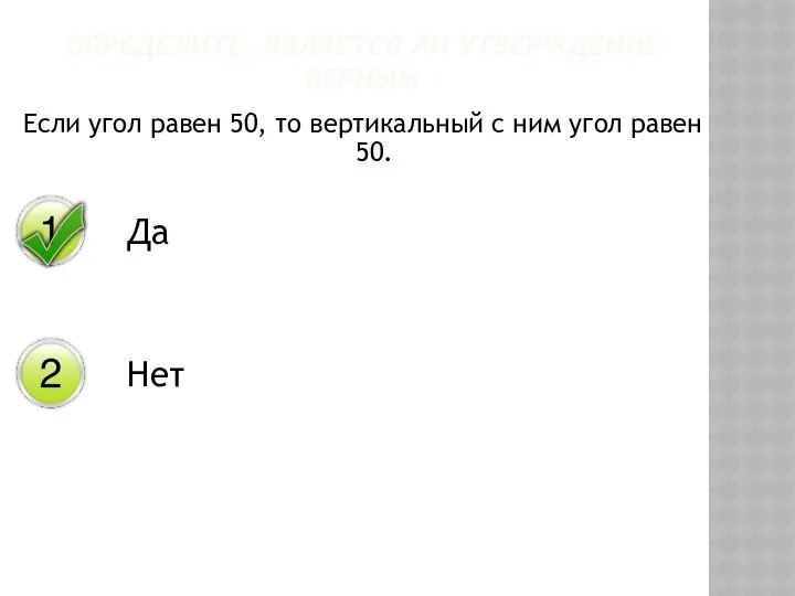 Если угол равен 50, то вертикальный с ним угол равен 50. ОПРЕДЕЛИТЕ, ЯВЛЯЕТСЯ ЛИ УТВЕРЖДЕНИЕ ВЕРНЫМ