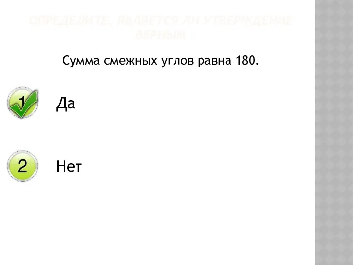 Сумма смежных углов равна 180. ОПРЕДЕЛИТЕ, ЯВЛЯЕТСЯ ЛИ УТВЕРЖДЕНИЕ ВЕРНЫМ