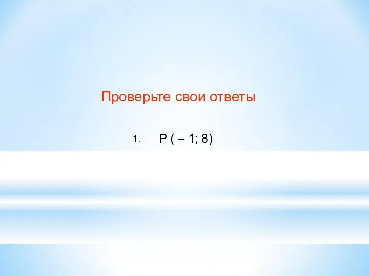 Проверьте свои ответы 1. Р ( – 1; 8)