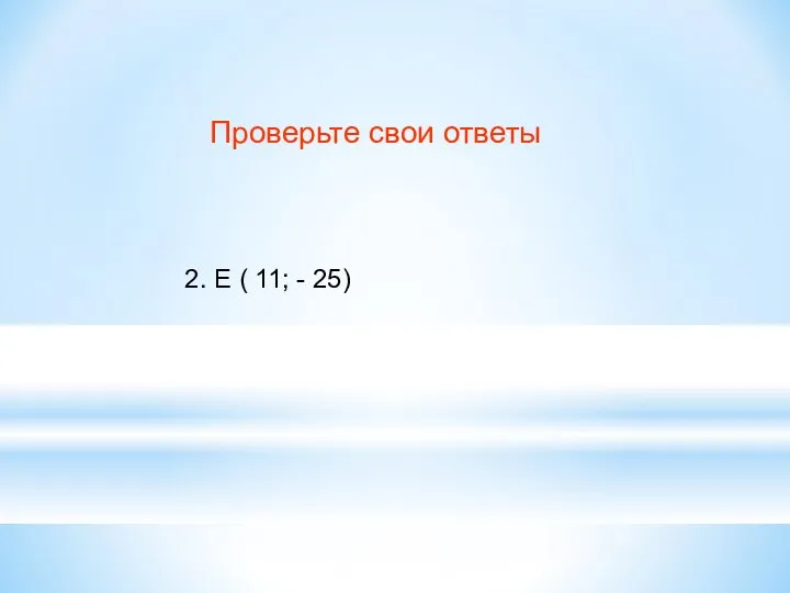 Проверьте свои ответы 2. Е ( 11; - 25)