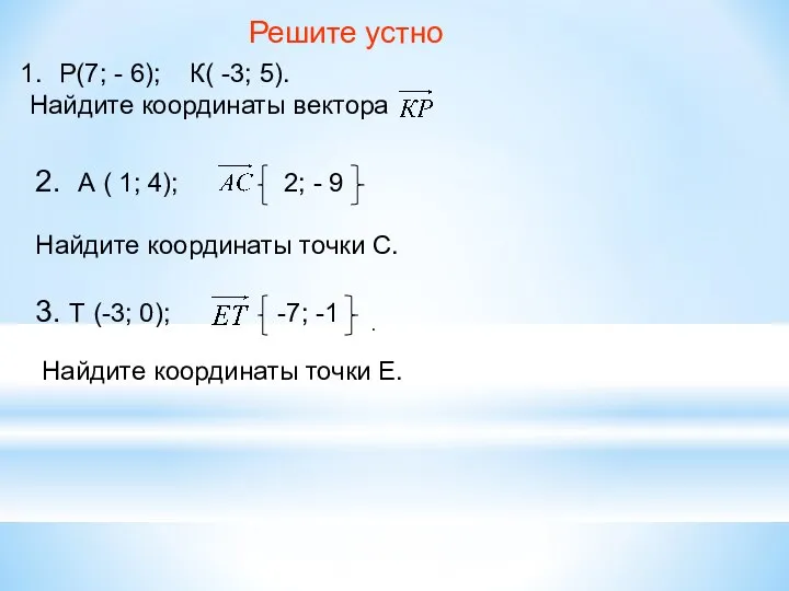 Решите устно Р(7; - 6); К( -3; 5). Найдите координаты вектора