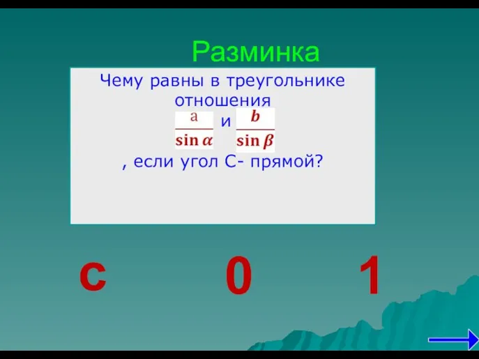 Разминка с 0 1 Чему равны в треугольнике отношения и , если угол С- прямой?