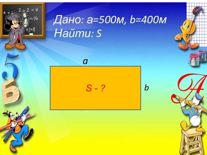 Дано: а=500м, b=400м Найти: S S - ? a b