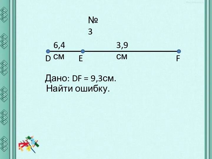 №3 D E F 6,4 см 3,9 см Найти ошибку. Дано: DF = 9,3см.