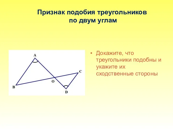 Признак подобия треугольников по двум углам Докажите, что треугольники подобны и укажите их сходственные стороны